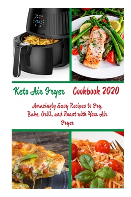 Keto Air Fryer Cookbook 2020: Amazingly Easy Recipes to Fry, Bake, Grill, and Roast with Your Air Fryer By Kelly Duse Cover Image