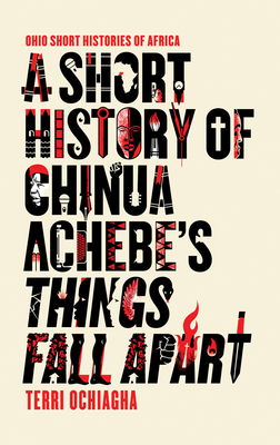 Cover for A Short History of Chinua Achebe’s Things Fall Apart (Ohio Short Histories of Africa)