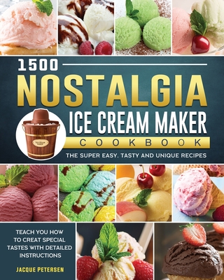 1500 Nostalgia Ice Cream Maker Cookbook: The Super Easy, Tasty and Unique Recipes to Teach You How to Creat Special Tastes with Detailed Instructions By Jacque Petersen Cover Image