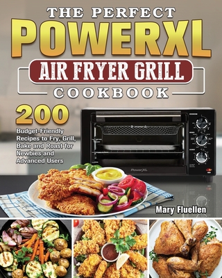 The Perfect Power Xl Air Fryer Grill Cookbook: 200 Budget-Friendly Recipes to Fry, Grill, Bake and Roast for Newbies and Advanced Users Cover Image