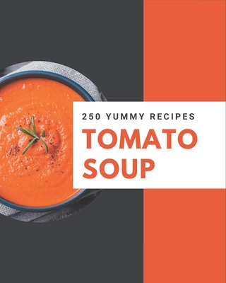 250 Yummy Tomato Soup Recipes: An One-of-a-kind Yummy Tomato Soup Cookbook