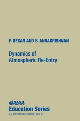Dynamics of Atmospheric Re-Entry (AIAA Education) By Frank J. Regan, Satya M. Anandakrishnan, Naval Su F. Regan and S. Anandakrishnan Cover Image