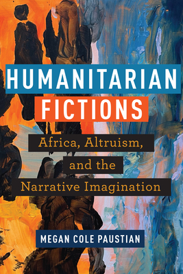 Humanitarian Fictions: Africa, Altruism, and the Narrative Imagination Cover Image