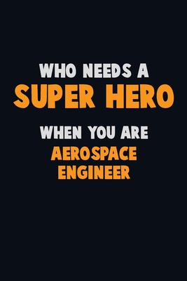 Who Need A SUPER HERO, When You Are aerospace engineer: 6X9 Career Pride 120 pages Writing Notebooks By Emma Loren Cover Image