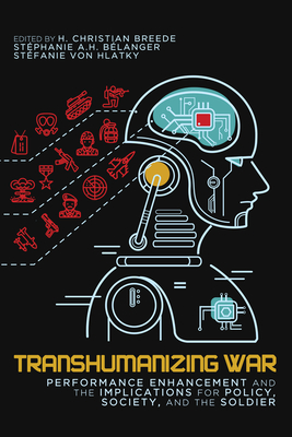 Transhumanizing War: Performance Enhancement and the Implications for Policy, Society, and the Soldier (Human Dimensions In Foreign Policy, Military Studies, And Security Studies Series #9)