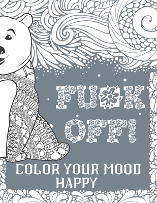 Fu*k Off! Color Your Mood Happy: Swear Word Coloring Book Pages For Adults (Grey Edition) With Fucking Adorable Patterns And Designs cover