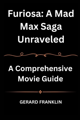 Furiosa: A Mad Max Saga Unraveled: A Comprehensive Movie Guide Cover Image
