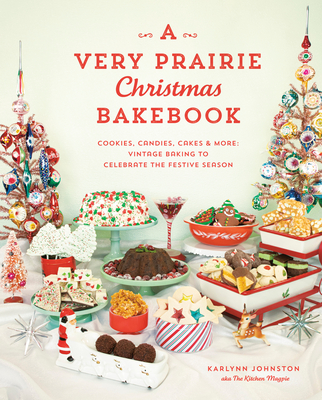 A Very Prairie Christmas Bakebook: Cookies, Candies, Cakes & More: Vintage Baking to Celebrate the Festive Season By Karlynn Johnston Cover Image