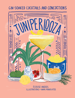 Juniperlooza: Gin-soaked Cocktails and Concoctions By Elouise Anders, Anna Manolatos (Illustrator) Cover Image