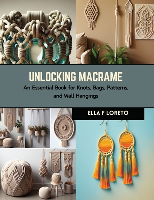 Unlocking Macrame: An Essential Book for Knots, Bags, Patterns, and Wall Hangings Cover Image