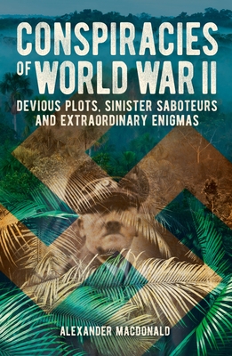 Conspiracies of World War II: Devious Plots, Sinister Saboteurs and Extraordinary Enigmas (Sirius Military History)