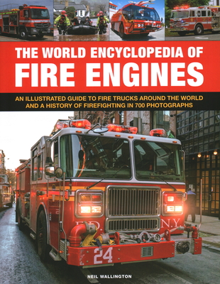 The World Encyclopedia of Fire Engines: An Illustrated Guide to Fire Trucks Around the World and a History of Firefighting in 700 Photosgraphs By Neil Wallington Cover Image