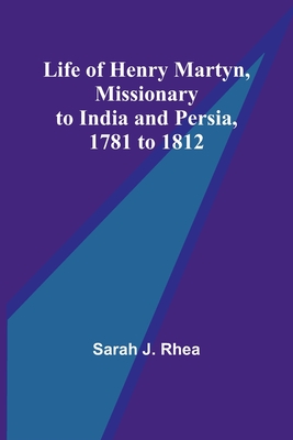 Life of Henry Martyn, Missionary to India and Persia, 1781 to 1812 By Sarah J. Rhea Cover Image