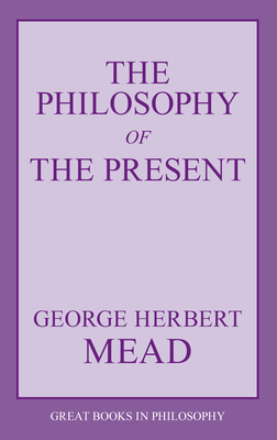 The Philosophy of the Present (Great Books in Philosophy) By George Herbert Mead Cover Image