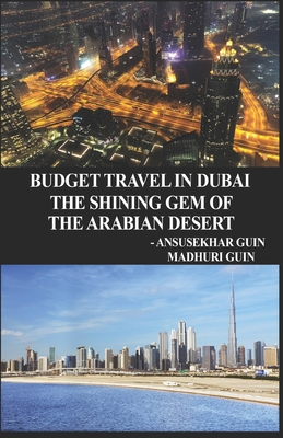 Budget Travel in Dubai, the Shining Gem of Arabian Desert By Madhuri Guin (Photographer), Ansusekhar Guin Cover Image