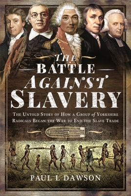 The Battle Against Slavery: The Untold Story of How a Group of Yorkshire Radicals Began the War to End the Slave Trade Cover Image