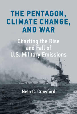 The Pentagon, Climate Change, and War: Charting the Rise and Fall of U.S. Military Emissions By Neta C. Crawford Cover Image