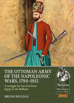 The Ottoman Army of the Napoleonic Wars, 1798-1815: A Struggle for Survival from Egypt to the Balkans (From Reason to Revolution) By Bruno Mugnai Cover Image