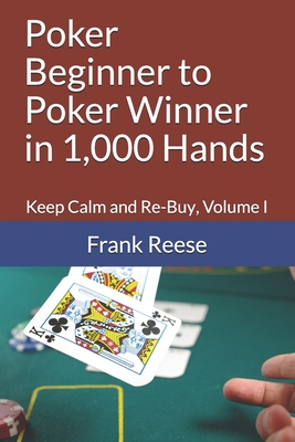 Poker Beginner to Poker Winner in 1,000 Hands: Keep Calm and Re-Buy, Volume I By Frank Reese Cover Image