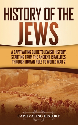 History of the Jews: A Captivating Guide to Jewish History, Starting from the Ancient Israelites through Roman Rule to World War 2 Cover Image