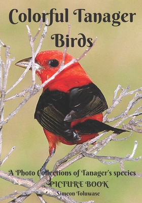 Colorful Tanager Birds Picture Book A Photo Collections of Tanager's species: A gift Book Book for Birdwatchers Birders Bird Lovers Dementia Patients
