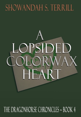 A Lopsided Colorwax Heart: The Dragonhorse Chronicles Book 4 By Showandah S. Terrill Cover Image