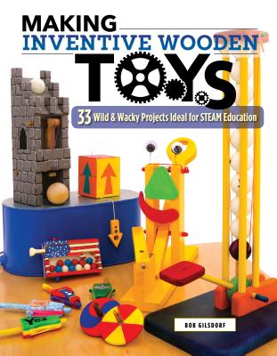 Making Inventive Wooden Toys: 33 Wild & Wacky Projects Ideal for Steam Education By Bob Gilsdorf Cover Image