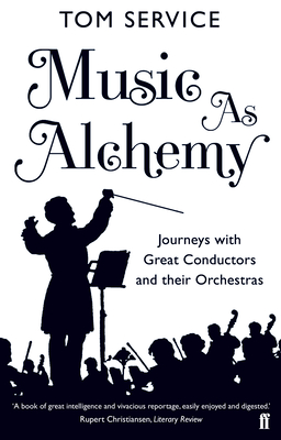 Music as Alchemy: Journeys with Great Conductors and Their Orchestras