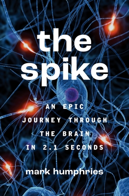 The Spike: An Epic Journey Through the Brain in 2.1 Seconds By Mark Humphries Cover Image