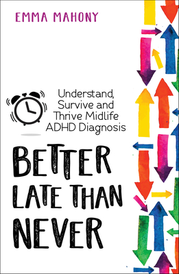 Better Late Than Never: Understand, Survive and Thrive -- Midlife ADHD Diagnosis By Emma Mahony, Sari Solden Cover Image