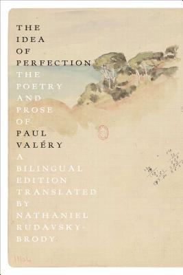 The Idea of Perfection: The Poetry and Prose of Paul Valéry; A Bilingual Edition By Paul Valéry, Nathaniel Rudavsky-Brody (Translated by) Cover Image