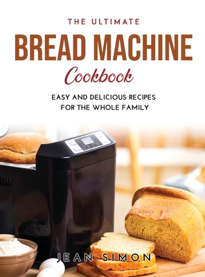The Ultimate Bread Machine Cookbook: Easy and Delicious Recipes for the Whole Family By Jean Simon Cover Image