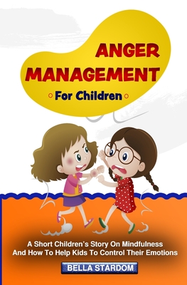 Anger Management For Children: A Short Children's Story On Mindfulness And How To Help Kids To Control Their Emotions Cover Image