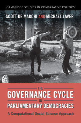 The Governance Cycle in Parliamentary Democracies: A Computational Social Science Approach (Cambridge Studies in Comparative Politics) By Scott de Marchi, Michael Laver Cover Image
