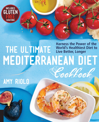 The Ultimate Mediterranean Diet Cookbook: Harness the Power of the World's Healthiest Diet to Live Better, Longer By Amy Riolo Cover Image