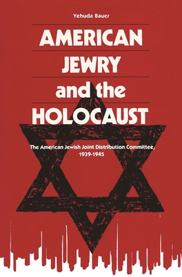 American Jewry and the Holocaust: The American Jewish Joint Distribution Committee, 1939-1945 By Yehuda Bauer Cover Image