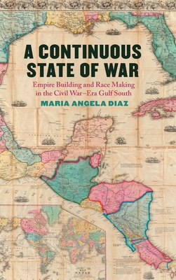 A Continuous State of War: Empire Building and Race Making in the Civil War-Era Gulf South (Uncivil Wars)