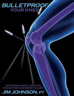 Bulletproof Your Knee: Optimizing Knee Function to End Pain and Resist Injury By Jim Johnson Cover Image