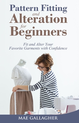 Pattern Fitting and Alteration for Beginners: Fit and Alter Your Favorite Garments With Confidence By Mae Gallagher Cover Image