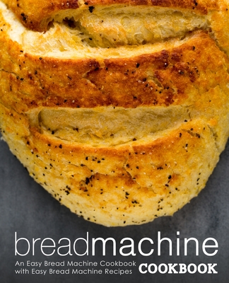 Bread Machine Cookbook: An Easy Bread Machine Cookbook with Easy Bread Machine Recipes By Booksumo Press Cover Image