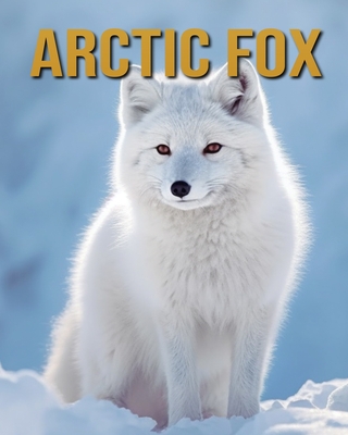 Arctic Fox: Arctic Fox: Amazing Photos and Fun Facts Book Cover Image