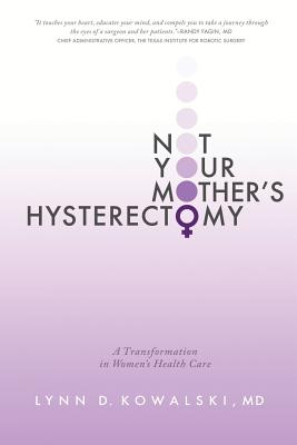 Not Your Mother's Hysterectomy: A Transformation in Women's Health Care By Lynn D. Kowalski MD Cover Image