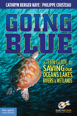 Going Blue: A Teen Guide to Saving Our Oceans, Lakes, Rivers, & Wetlands By Cathryn Berger Kaye, M.A., Philippe Cousteau, EarthEcho International (Contributions by) Cover Image