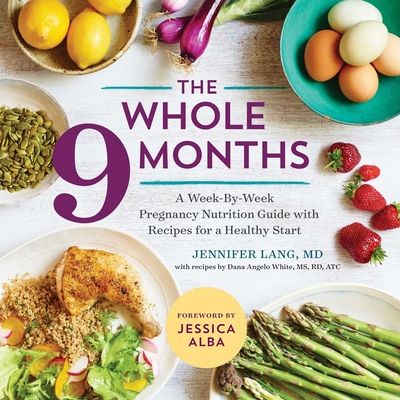 The Whole 9 Months: A Week-By-Week Pregnancy Nutrition Guide with Recipes for a Healthy Start By Jennifer Lang, Dana Angelo White, Jessica Alba (Foreword by) Cover Image