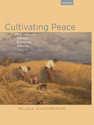 Cultivating Peace: The Virgilian Georgic in English, 1650-1750 (Transits: Literature, Thought & Culture, 1650-1850)