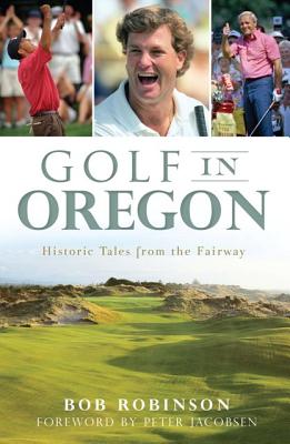 Golf in Oregon: Historic Tales from the Fairway (Sports) By Bob Robinson, Peter Jacobsen (Foreword by) Cover Image