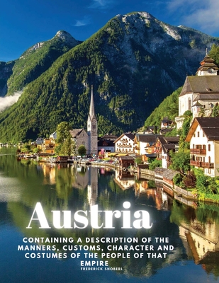 Austria: containing a Description of the Manners, Customs, Character and Costumes of the People of that Empire Cover Image