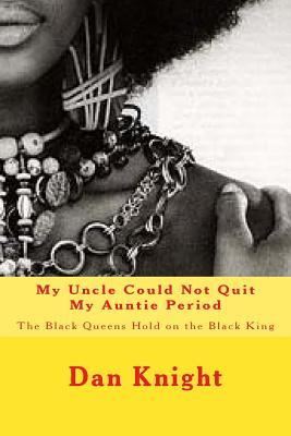 My Uncle Could Not Quit My Auntie Period: The Black Queens Hold on the Black King (I Tried But I Could Not Resist the Black Woman Because I Am the Black Man I Just Love Her Forever #1)
