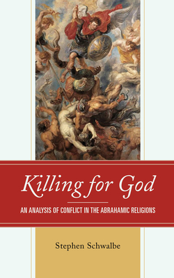 Killing for God: An Analysis of Conflict in the Abrahamic Religions By Stephen Schwalbe Cover Image