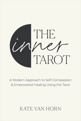 The Inner Tarot: A Modern Approach to Self-Compassion and Empowered Healing Using the Tarot